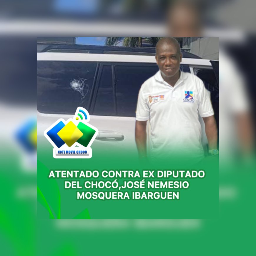 Atentado Contra Ex Diputado del Chocó: José Nemesio Mosquera Ibarguen Sale Ileso